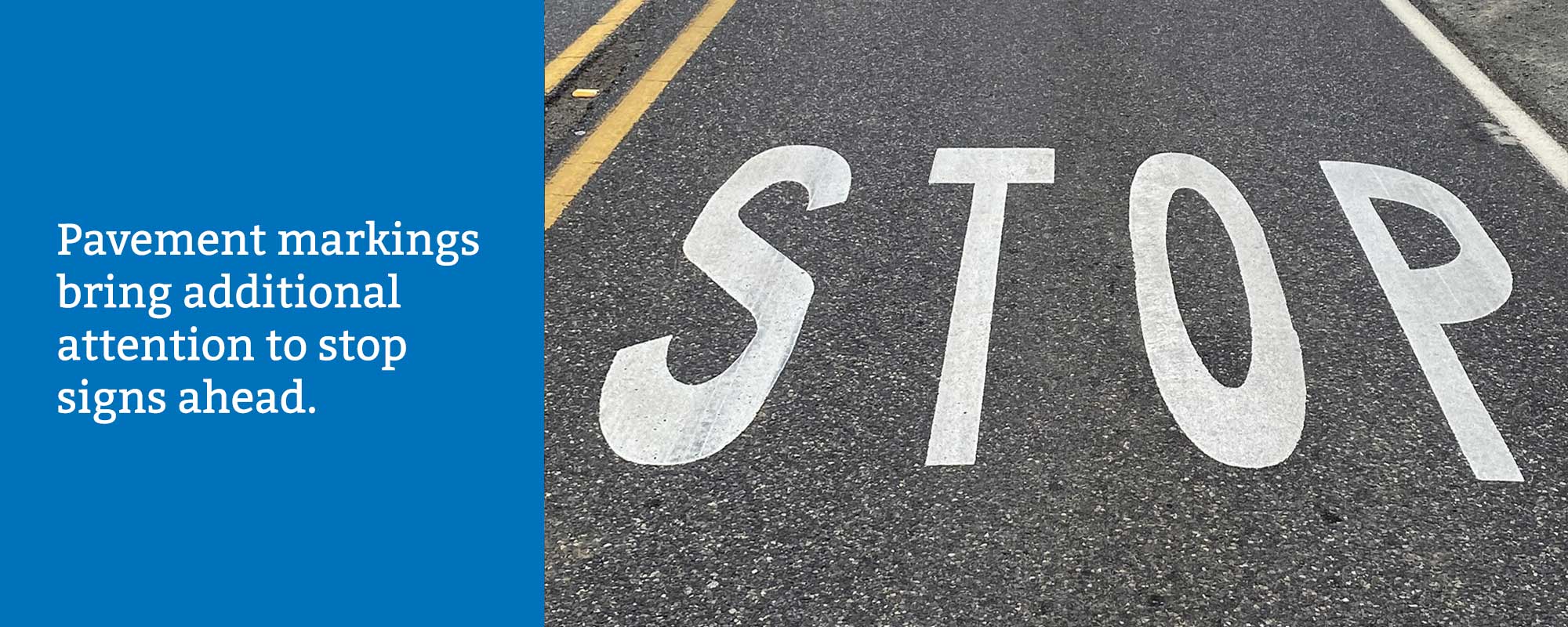 Pavement markings bring additional attention to stop signs ahead. 